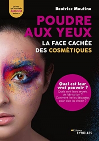 Poudre aux yeux : la face cachée des cosmétiques: Quel est leur vrai pouvoir ? Quels sont leurs secrets de fabrication ? Comment lire les étiquettes pour bien les choisir ?