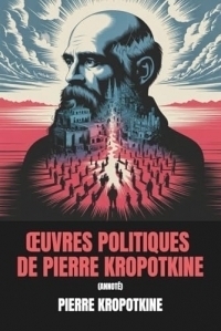 Œuvres politiques de Pierre Kropotkine (Annoté): 6 livres politiques majeurs de la pensée politique de Kropotkine