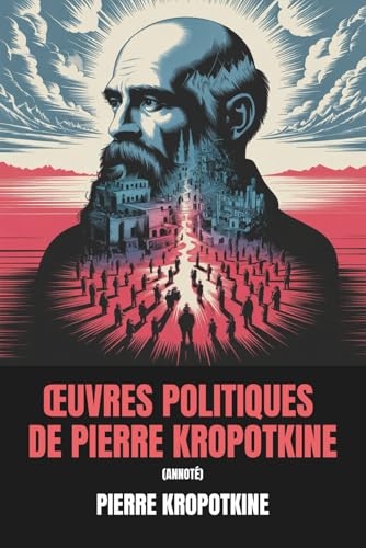 Œuvres politiques de Pierre Kropotkine (Annoté): 6 livres politiques majeurs de la pensée politique de Kropotkine