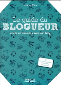 Le guide du blogueur: Créer un business avec son blog