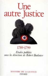 UNE AUTRE JUSTICE. Contributions à l'histoire de la justice sous la Révolution française