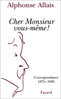 CHER MONSIEUR VOUS-MEME ! Correspondance 1875-1905