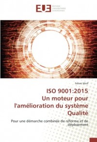 ISO 9001:2015 Un moteur pour l'amélioration du système Qualité: Pour une démarche combinée de réforme et de déploiement