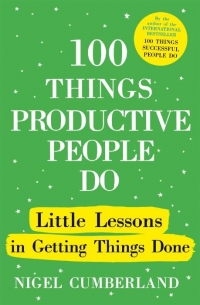 100 Things Productive People Do: Little lessons in getting things done