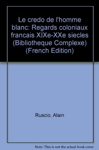 Le Credo de l'homme blanc : Regards coloniaux français (XIX-XX° siècles)