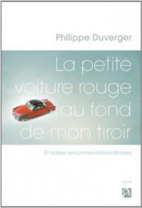 La petite voiture rouge au fond de mon tiroir - Et autres rencontres extraordinaires