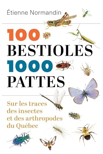 100 bestioles, 1000 pattes: Sur les traces des insectes et des arthropodes du Québec
