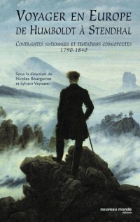 Voyager en Europe de Humboldt à Stendhal : Contraintes nationales et tentations cosmopolites 1790-1840