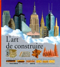 L'art de construire : Cabanes de boue, palais de verre, gratte-ciel de béton et d'acier