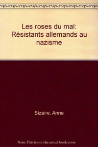 Les roses du mal : Résistants allemands au nazisme