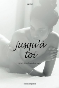 jusqu'à toi: recueil de poèmes et de textes