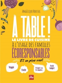 A table !: Le livre de cuisine à l'usage des familles écoresponsables