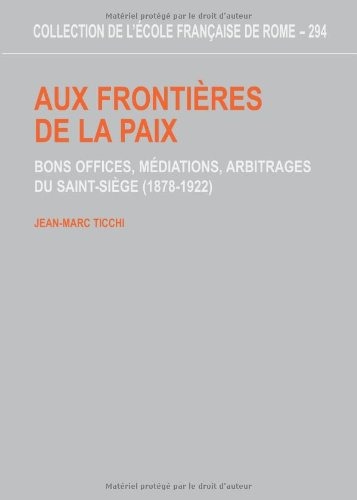 Aux frontières de la paix. Bons offices, médiations, arbitrages du Saint-Siège (1878-1922)