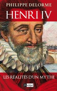Henri IV - Les réalités d'un mythe