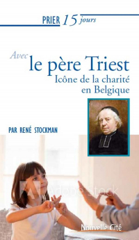 Prier 15 Jours avec le Pere Triest - Icone de la Charité en Belgique
