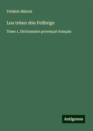 Lou trésor dóu Felibrige: Tome 1, Dictionnaire provençal-français [9783388192697]