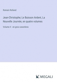 Jean-Christophe; Le Buisson Ardent, La Nouvelle Journée, en quatre volumes: Volume 4 - en gros caractères