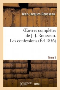Oeuvres complètes de J.-J. Rousseau. Tome 1 Les confessions