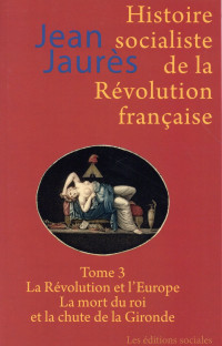 Histoire socialiste de la Révolution française : Tome 3, La Révolution et l'Europe ; La mort du roi et la chute de la Gironde