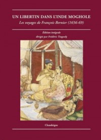 Un libertin dans l'Inde moghole. Les voyages de François Bernier (1656-1669)