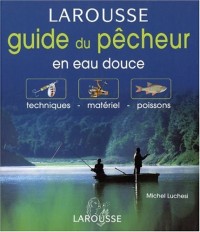 Guide du pêcheur en eau douce : Techniques - Matériel - Poissons