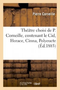 Théâtre choisi de P. Corneille. PremièrePartie, contenant le Cid, Horace, Cinna, Polyeucte:, avec notes, analyses, appréciations et questionnaires, par le P. A. Sengler.