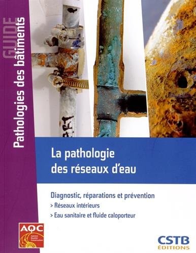 La pathologie des réseaux d'eau : Diagnostic, réparations et prévention - Réseaux intérieurs - Eau sanitaire et fluide caloporteur