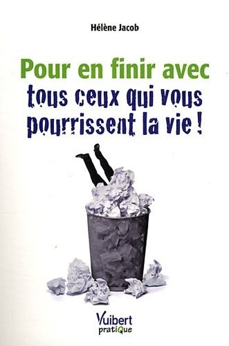 Pour en finir avec tous ceux qui vous pourrissent la vie !