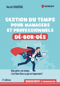 Gestion du temps pour professionnels et managers dé-bor-dés: Bien gérer son temps, c'est bien faire ce qui est important !
