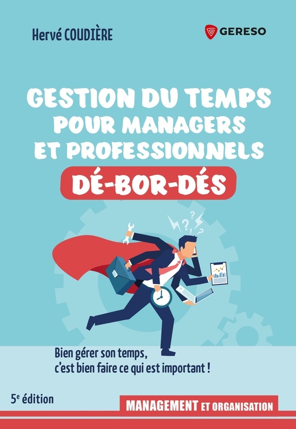 Gestion du temps pour professionnels et managers dé-bor-dés: Bien gérer son temps, c'est bien faire ce qui est important !