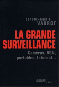 La Grande Surveillance. Caméras, ADN, portables, Internet...