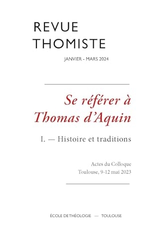 Revue thomiste - n 1/2024 - se referer a thomas d aquin i. histoire et traditions (actes du colloque