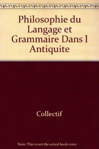 Philosophie du langage et grammaire dans l'antiquité : actes du colloque international Grenoble 3