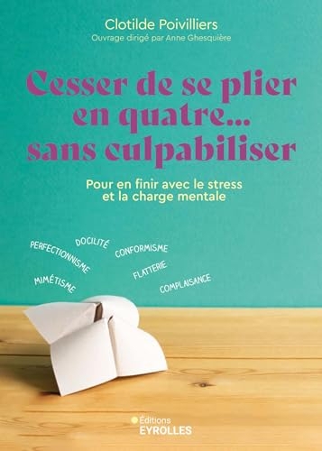 Cesser de se plier en quatre... sans culpabiliser: Pour en finir avec le stress et la charge mentale