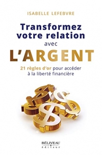 Transformez votre relation avec l'argent - 21 règles d'or pour accéder à la liberté financière