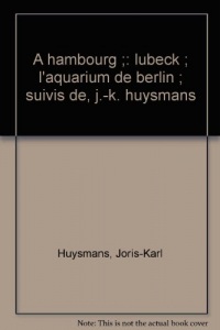 A Hambourg, Lübeck, l'Aquarium de Berlin, suivis de J-K Huysmans