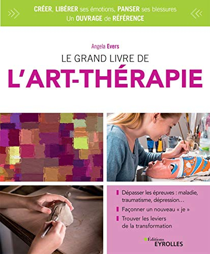 Le grand livre de l'art-thérapie: Dépasser les épreuves : maladie, traumatisme, dépression... Façonner un nouveau je. Trouver les leviers de la transformation