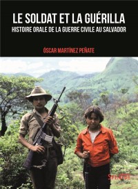 Le soldat et la guérilla : Histoire orale de la guerre civile au Salvador