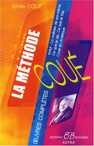La méthode Coué - Œuvres complètes : La maîtrise de soi-même, Ce que je dis, Ce que je fais, Coué en Amérique