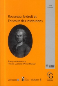 Rousseau, le droit et l'histoire des institutions : Actes du colloque international pour le tricentenaire de la naissance de Jean-Jacques Rousseau ... à Genève, les 12, 13 et 14 septembre 2012