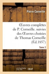 Oeuvres complètes de P. Corneille. suivies des oeuvres choisies de Thomas Corneille.Tome 2