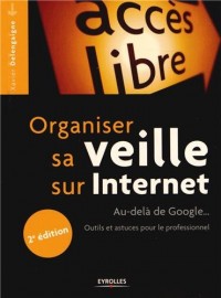 Organiser sa veille sur Internet: Au-delà de Google... Outils et astuces pour le professionnel.