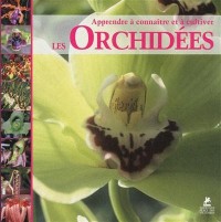 Les orchidees - Apprendre à connaitre et à cultiver
