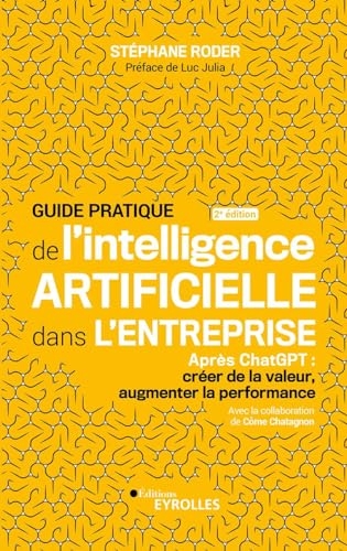 Guide pratique de l'intelligence artificielle dans l'entreprise 2e édition: Après ChatGPT : Créer de la valeur, augmenter la performance