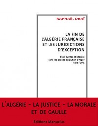 La fin de l'Algérie française et les juridictions d'exception : Etat, justice et morale dans les procès du putsch d'Alger et de l'OAS