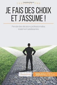 Je fais des choix et j'assume !: Astuces pour prendre des décisions professionnelles totalement satisfaisantes