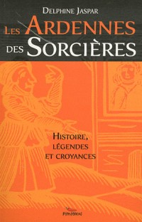 Ardennes des sorcières : Histoire, légendes et croyances