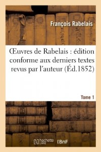 Oeuvres de Rabelais : édition conforme aux derniers textes revus par l'auteur. Tome 1: La vie très horrifique du grand Garguanta