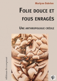 Folie doucea et fous enrages - une anthropologie creole