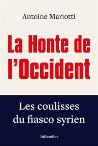 LA HONTE DE L'OCCIDENT: LES COULISSES DU FIASCO SYRIEN